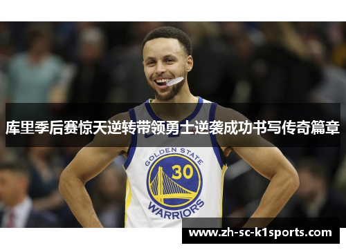 库里季后赛惊天逆转带领勇士逆袭成功书写传奇篇章