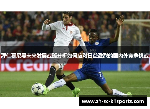 拜仁慕尼黑未来发展战略分析如何应对日益激烈的国内外竞争挑战 拜仁慕尼黑未来发展战略分析如何应对日益激烈的国内外竞争挑战