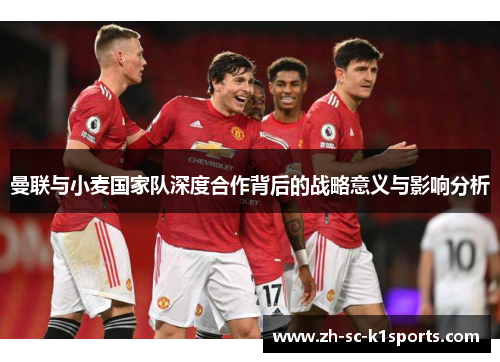 曼联与小麦国家队深度合作背后的战略意义与影响分析