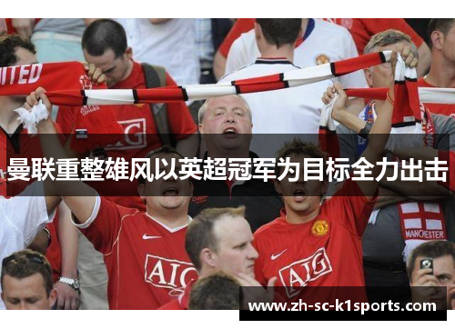 曼联重整雄风以英超冠军为目标全力出击