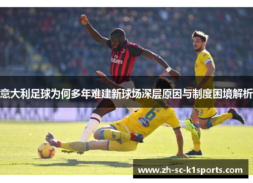 意大利足球为何多年难建新球场深层原因与制度困境解析