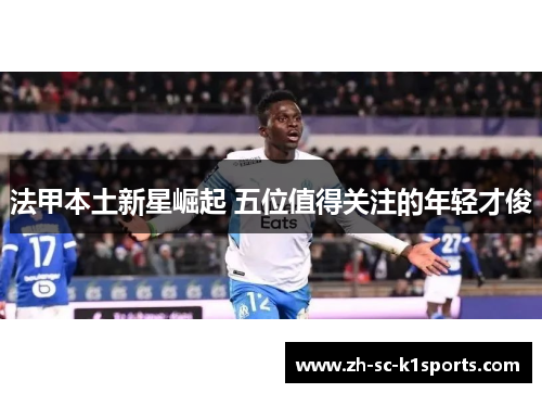 法甲本土新星崛起 五位值得关注的年轻才俊