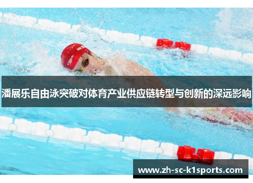 潘展乐自由泳突破对体育产业供应链转型与创新的深远影响