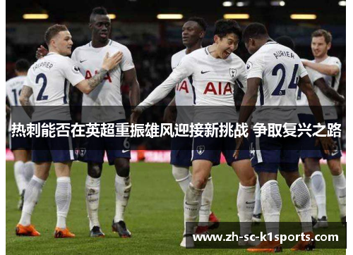 热刺能否在英超重振雄风迎接新挑战 争取复兴之路 热刺能否在英超重振雄风迎接新挑战 争取复兴之路