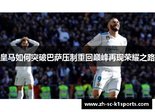 皇马如何突破巴萨压制重回巅峰再现荣耀之路