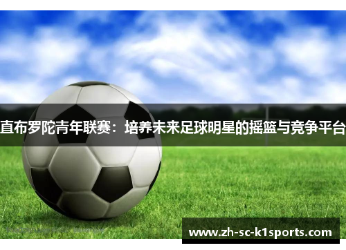 直布罗陀青年联赛：培养未来足球明星的摇篮与竞争平台