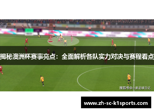 揭秘澳洲杯赛事亮点：全面解析各队实力对决与赛程看点