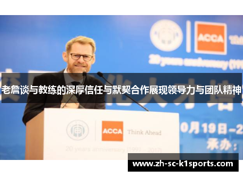 老詹谈与教练的深厚信任与默契合作展现领导力与团队精神