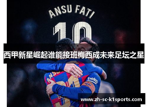 西甲新星崛起谁能接班梅西成未来足坛之星