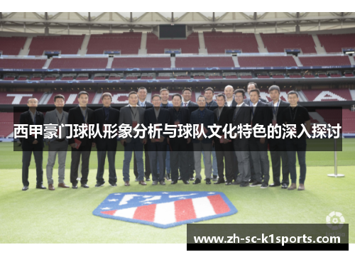 西甲豪门球队形象分析与球队文化特色的深入探讨
