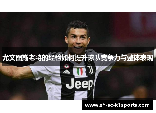 尤文图斯老将的经验如何提升球队竞争力与整体表现