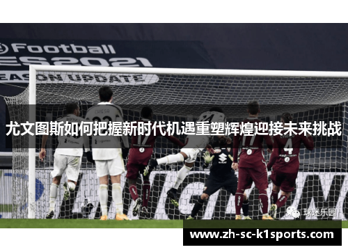 尤文图斯如何把握新时代机遇重塑辉煌迎接未来挑战
