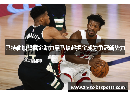 巴特勒加盟掘金助力黑马崛起掘金成为争冠新势力