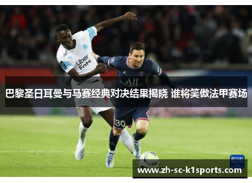 巴黎圣日耳曼与马赛经典对决结果揭晓 谁将笑傲法甲赛场 巴黎圣日耳曼与马赛经典对决结果揭晓 谁将笑傲法甲赛场