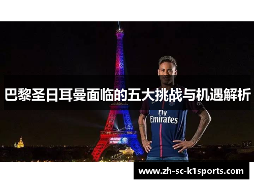 巴黎圣日耳曼面临的五大挑战与机遇解析 巴黎圣日耳曼面临的五大挑战与机遇解析