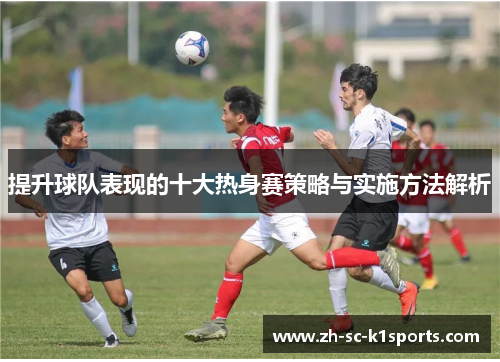 提升球队表现的十大热身赛策略与实施方法解析