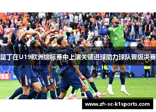 昆丁在U19欧洲锦标赛中上演关键进球助力球队晋级决赛