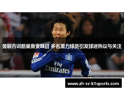 曼联青训新星备受瞩目 多名潜力球员引发球迷热议与关注