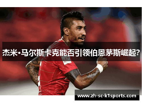 杰米·马尔斯卡克能否引领伯恩茅斯崛起? 杰米·马尔斯卡克能否引领伯恩茅斯崛起?