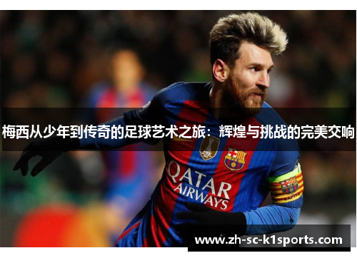 梅西从少年到传奇的足球艺术之旅：辉煌与挑战的完美交响