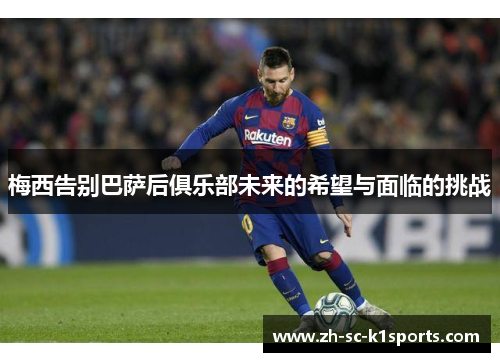 梅西告别巴萨后俱乐部未来的希望与面临的挑战 梅西告别巴萨后俱乐部未来的希望与面临的挑战