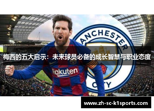 梅西的五大启示:未来球员必备的成长智慧与职业态度 梅西的五大启示:未来球员必备的成长智慧与职业态度
