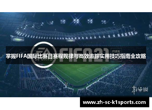 掌握FIFA国际比赛日赛程规律与高效追踪实用技巧指南全攻略 掌握FIFA国际比赛日赛程规律与高效追踪实用技巧指南全攻略