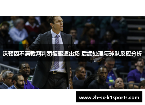 沃顿因不满裁判判罚被驱逐出场 后续处理与球队反应分析