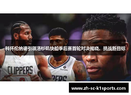 科怀伦纳德引领洛杉矶快船季后赛首轮对决揭晓,挑战新目标 科怀伦纳德引领洛杉矶快船季后赛首轮对决揭晓,挑战新目标
