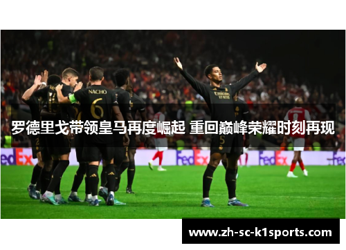 罗德里戈带领皇马再度崛起 重回巅峰荣耀时刻再现