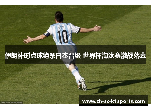 伊朗补时点球绝杀日本晋级 世界杯淘汰赛激战落幕