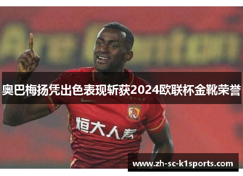 奥巴梅扬凭出色表现斩获2024欧联杯金靴荣誉 奥巴梅扬凭出色表现斩获2024欧联杯金靴荣誉
