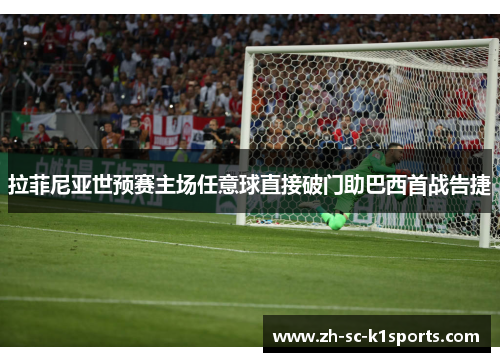 拉菲尼亚世预赛主场任意球直接破门助巴西首战告捷