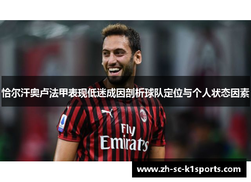 恰尔汗奥卢法甲表现低迷成因剖析球队定位与个人状态因素