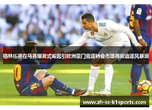 格林伍德在马赛爆发式崛起引欧洲豪门竞逐转会市场再掀追逐风暴潮