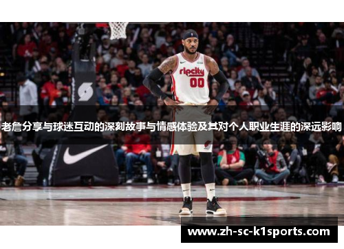 老詹分享与球迷互动的深刻故事与情感体验及其对个人职业生涯的深远影响 老詹分享与球迷互动的深刻故事与情感体验及其对个人职业生涯的深远影响