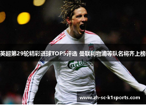 英超第29轮精彩进球TOP5评选 曼联利物浦等队名将齐上榜