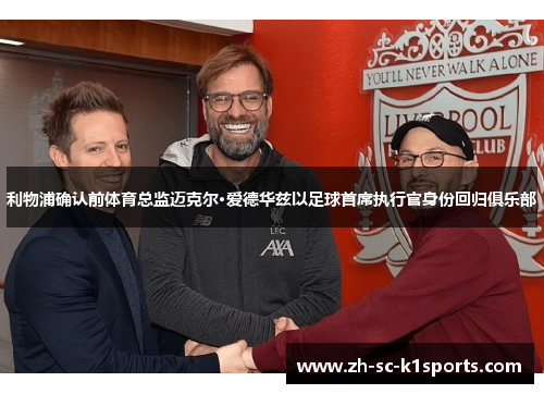 利物浦确认前体育总监迈克尔·爱德华兹以足球首席执行官身份回归俱乐部